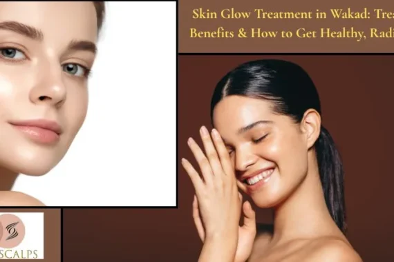 Skin Glow Treatment in Wakad: Treatments, Benefits & How to Get Healthy, Radiant Skin